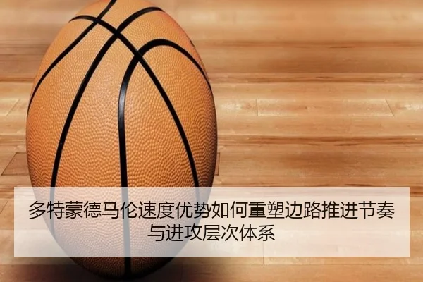 多特蒙德马伦速度优势如何重塑边路推进节奏与进攻层次体系