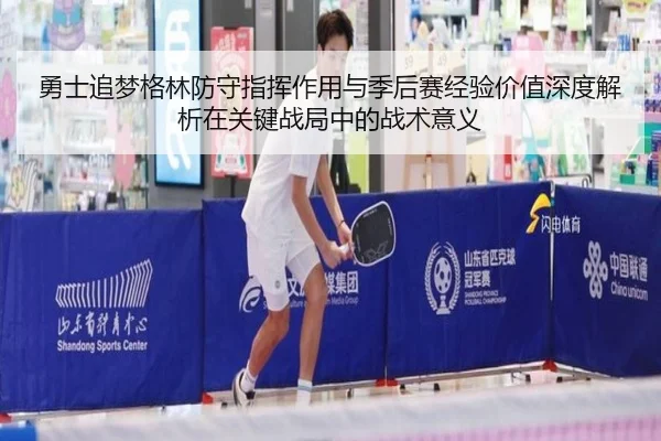 勇士追梦格林防守指挥作用与季后赛经验价值深度解析在关键战局中的战术意义