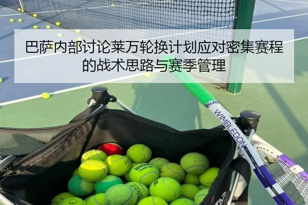 巴萨内部讨论莱万轮换计划应对密集赛程的战术思路与赛季管理