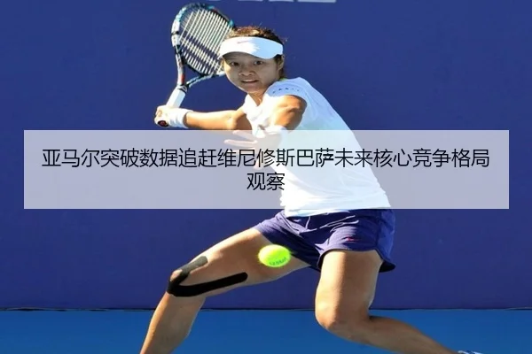 亚马尔突破数据追赶维尼修斯巴萨未来核心竞争格局观察